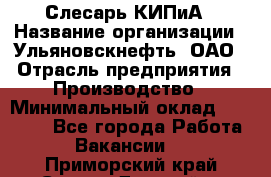 Слесарь КИПиА › Название организации ­ Ульяновскнефть, ОАО › Отрасль предприятия ­ Производство › Минимальный оклад ­ 20 000 - Все города Работа » Вакансии   . Приморский край,Спасск-Дальний г.